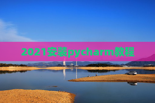 2021安装pycharm教程 2021安装pycharm教程